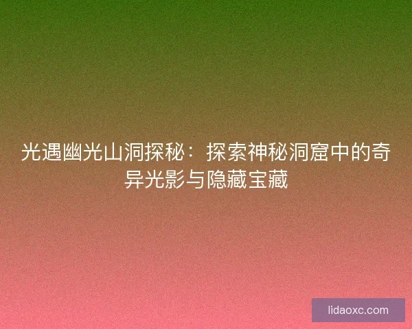 光遇幽光山洞探秘：探索神秘洞窟中的奇异光影与隐藏宝藏