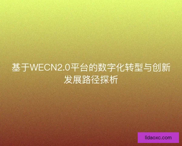 基于WECN2.0平台的数字化转型与创新发展路径探析