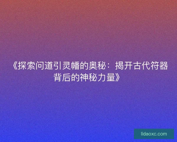 《探索问道引灵幡的奥秘：揭开古代符器背后的神秘力量》