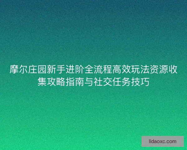 摩尔庄园新手进阶全流程高效玩法资源收集攻略指南与社交任务技巧