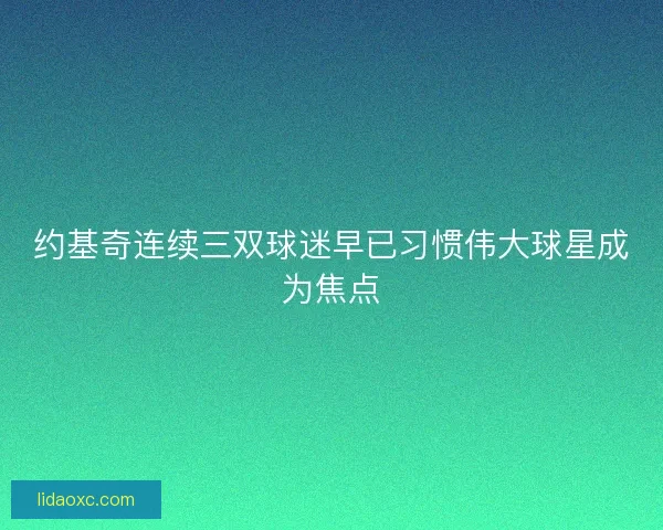 约基奇连续三双球迷早已习惯伟大球星成为焦点