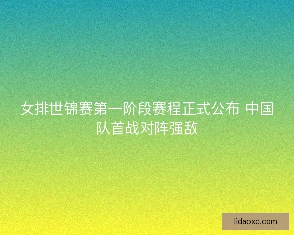 女排世锦赛第一阶段赛程正式公布 中国队首战对阵强敌
