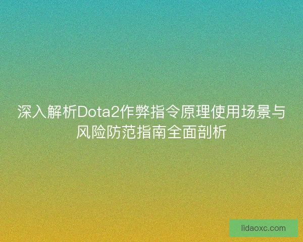 深入解析Dota2作弊指令原理使用场景与风险防范指南全面剖析