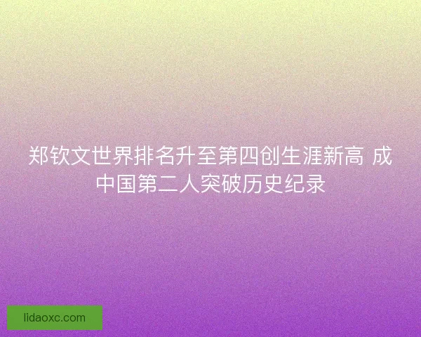 郑钦文世界排名升至第四创生涯新高 成中国第二人突破历史纪录