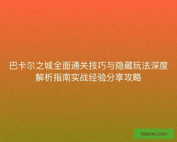 巴卡尔之城全面通关技巧与隐藏玩法深度解析指南实战经验分享攻略