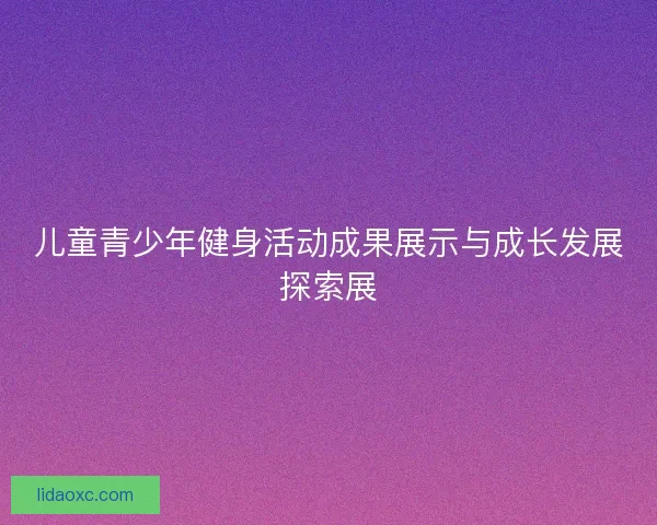 儿童青少年健身活动成果展示与成长发展探索展